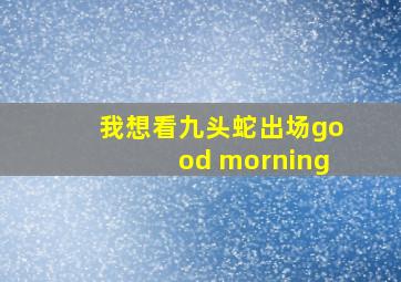 我想看九头蛇出场good morning